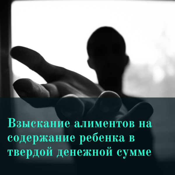 Защита прав ребенка (часть № 1). Взыскание алиментов на содержание ребенка в твердой денежной сумме. Исковое заявление, проблемы, пути решения