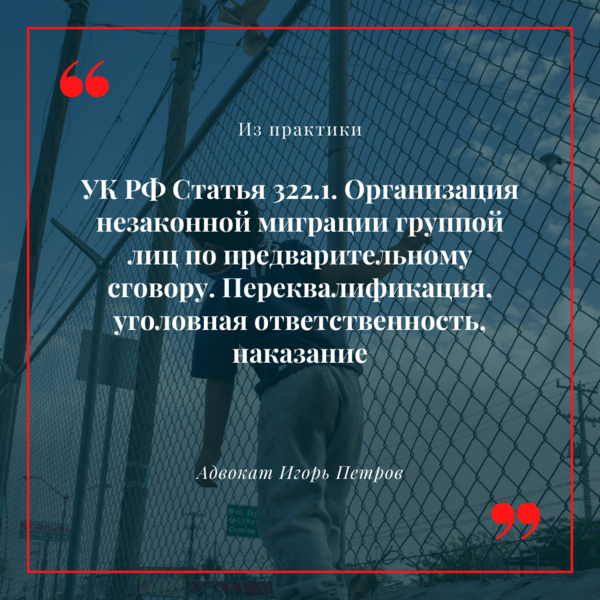 Привлечение к уголовной ответственности за организацию незаконной миграции группой лиц по предварительному сговору (ст.322.1 УК РФ). Переквалификация на ст. 322.3 УК РФ